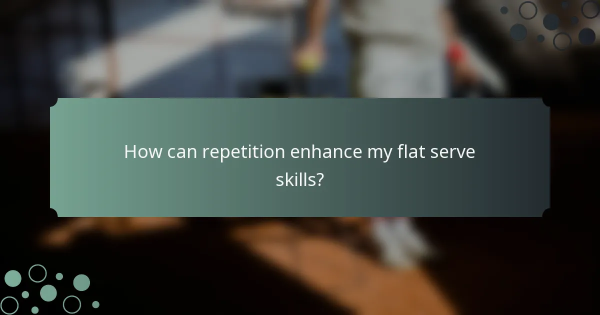 How can repetition enhance my flat serve skills?