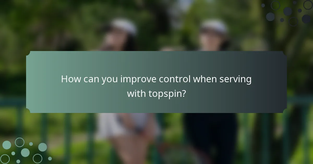 How can you improve control when serving with topspin?