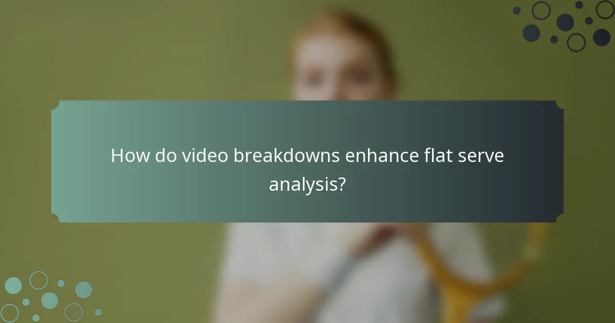 How do video breakdowns enhance flat serve analysis?