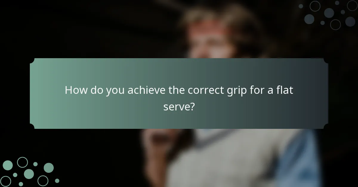 How do you achieve the correct grip for a flat serve?