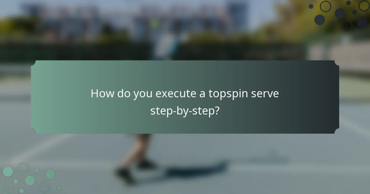 How do you execute a topspin serve step-by-step?