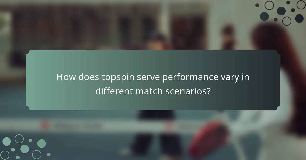 How does topspin serve performance vary in different match scenarios?