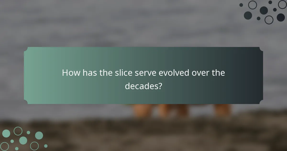 How has the slice serve evolved over the decades?