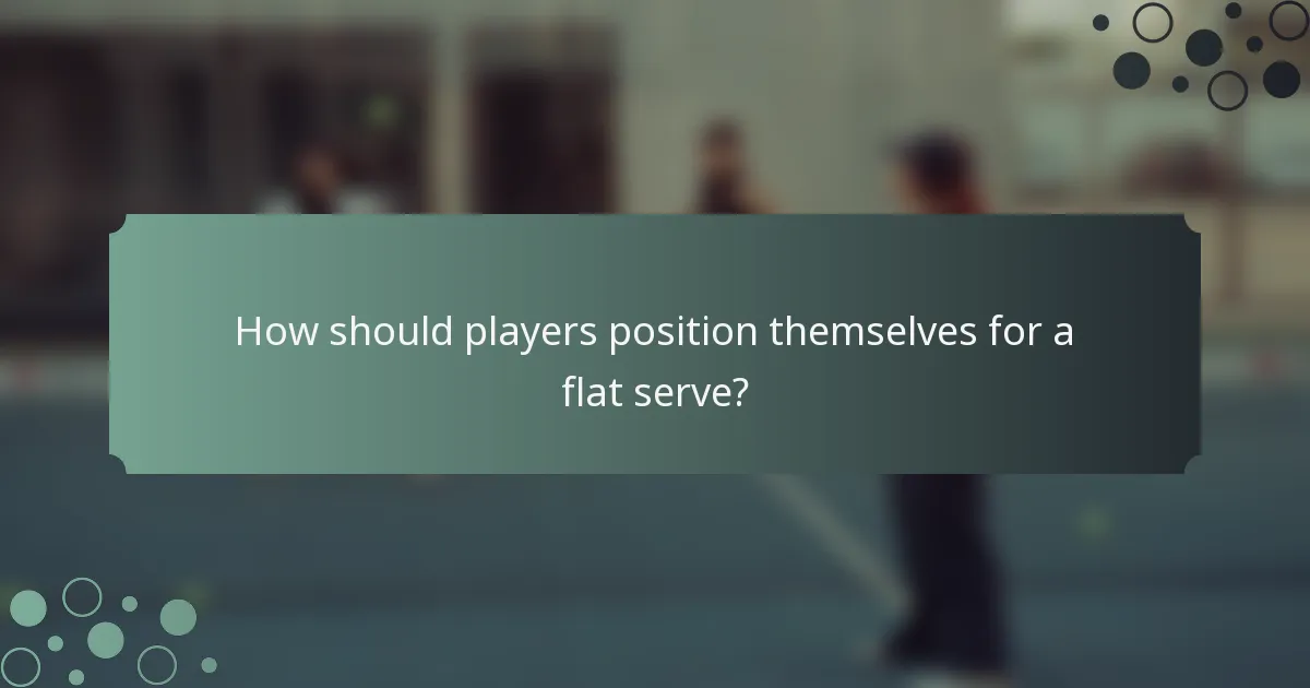 How should players position themselves for a flat serve?