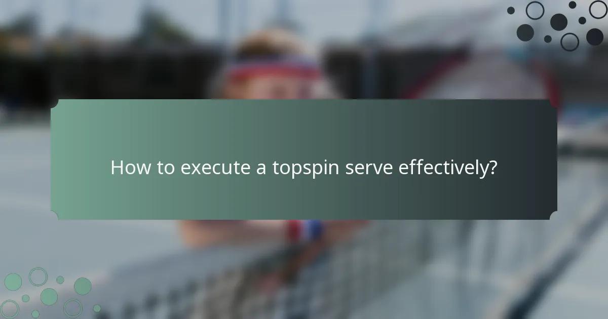 How to execute a topspin serve effectively?