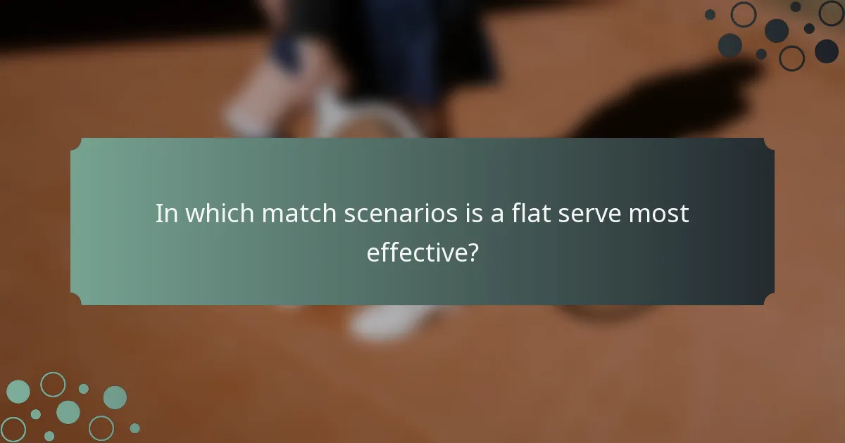 In which match scenarios is a flat serve most effective?