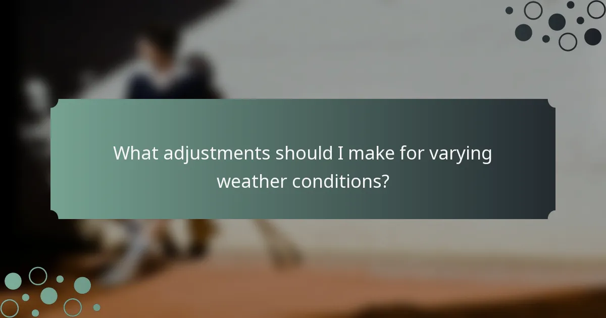 What adjustments should I make for varying weather conditions?