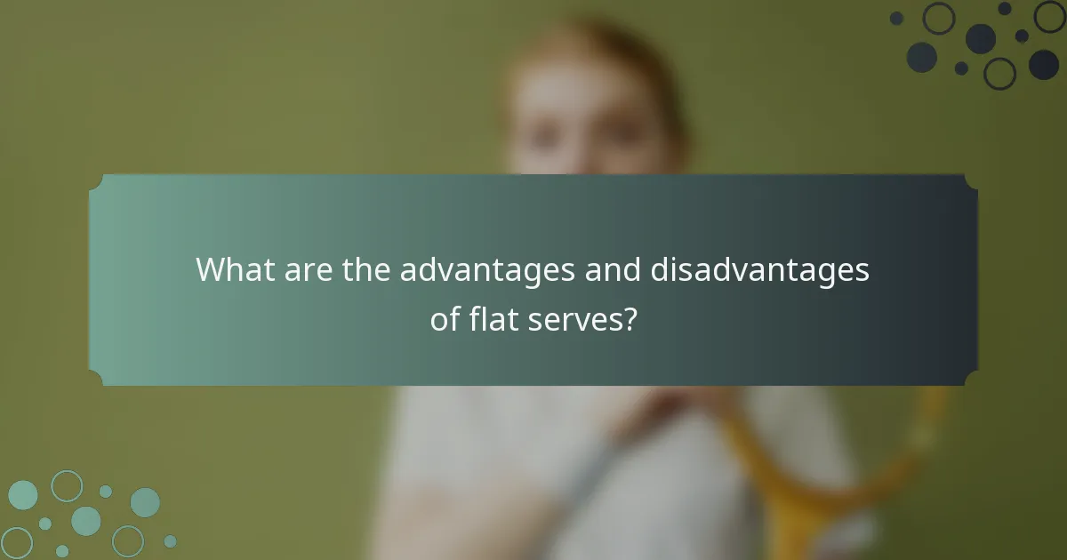 What are the advantages and disadvantages of flat serves?