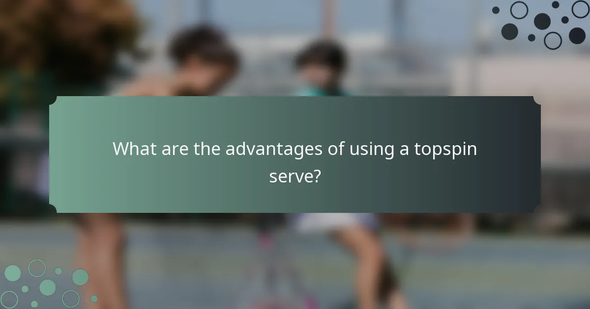 What are the advantages of using a topspin serve?