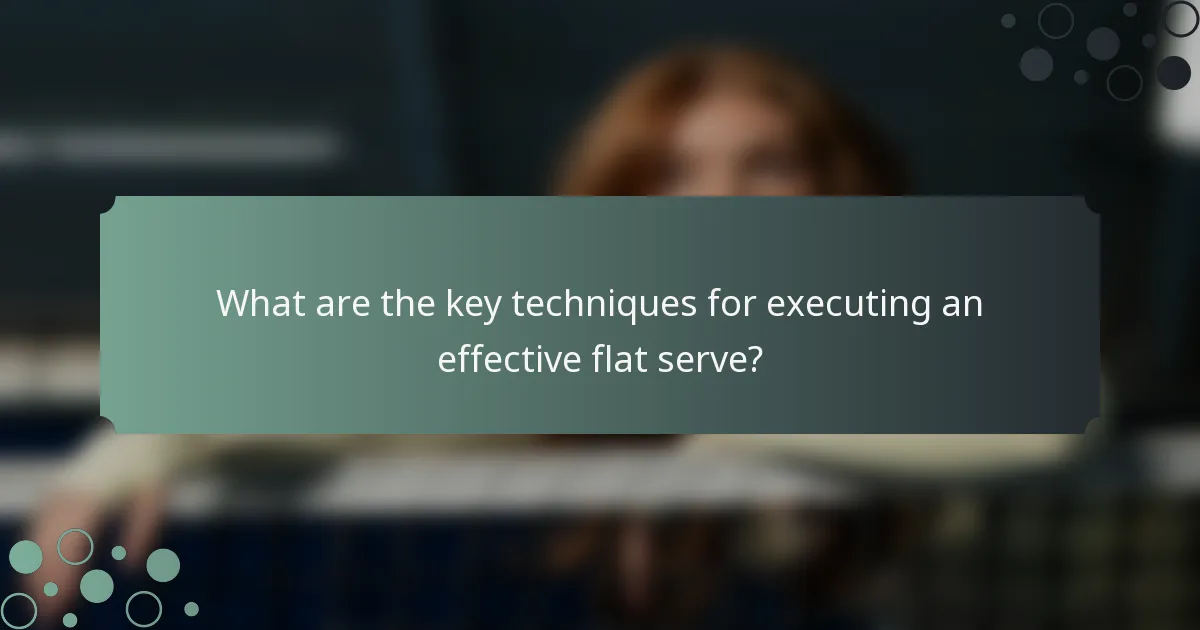 What are the key techniques for executing an effective flat serve?