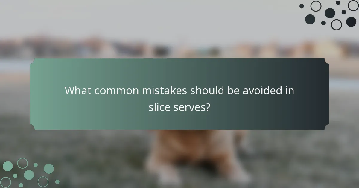 What common mistakes should be avoided in slice serves?