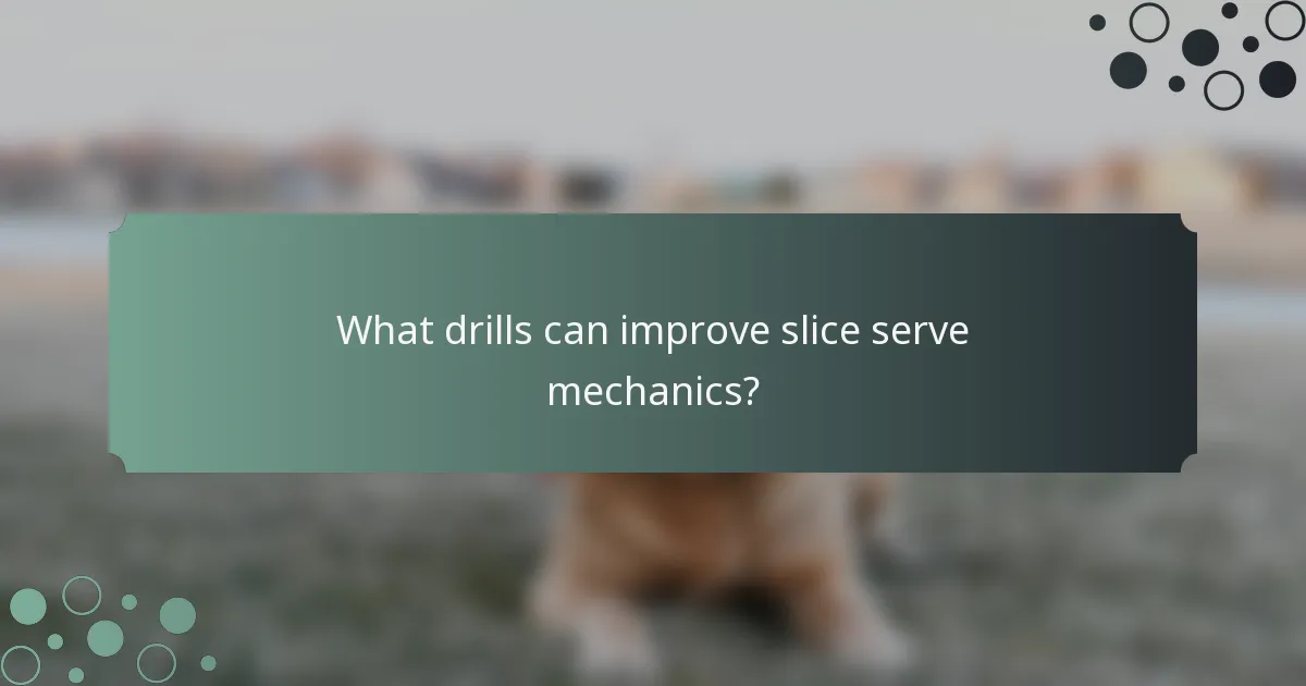 What drills can improve slice serve mechanics?
