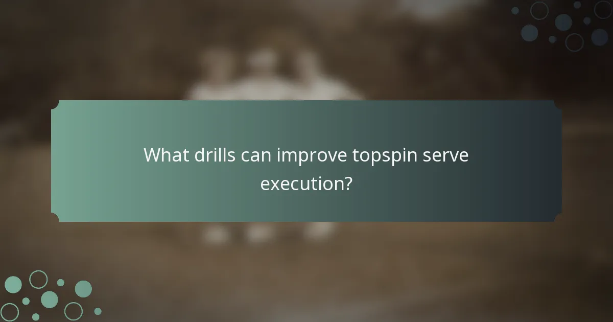 What drills can improve topspin serve execution?