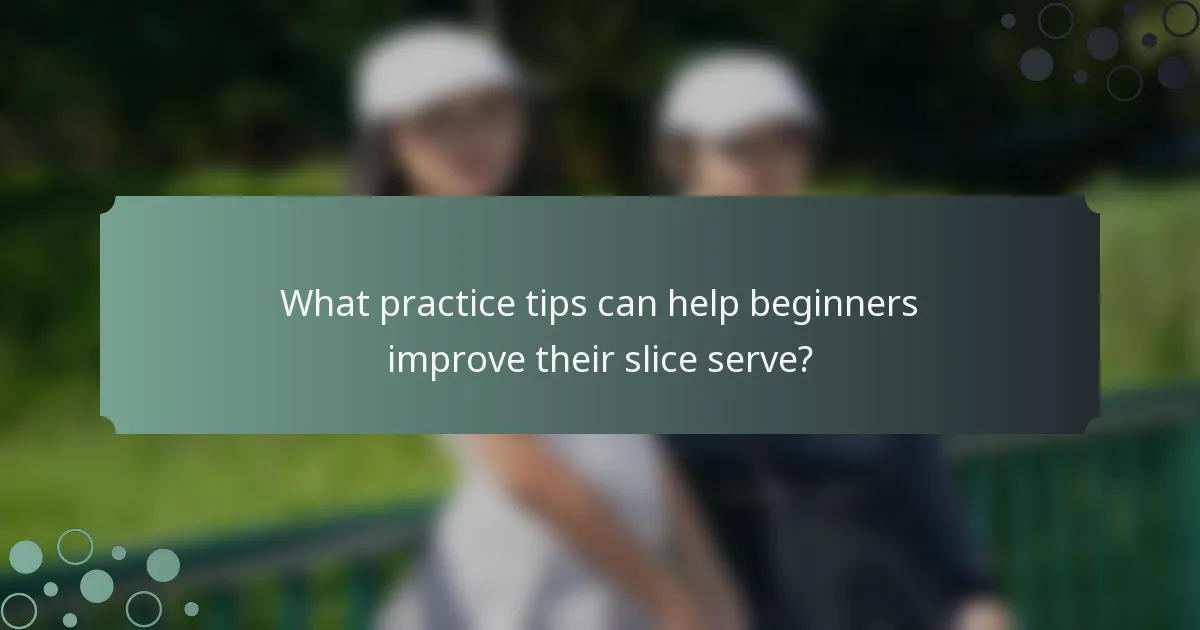 What practice tips can help beginners improve their slice serve?