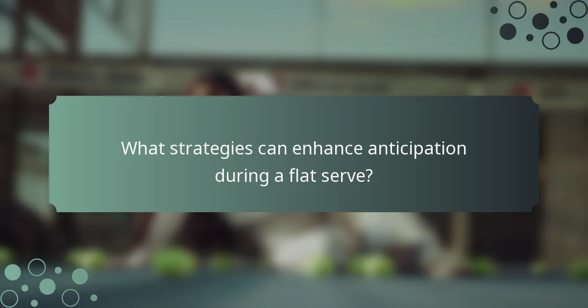 What strategies can enhance anticipation during a flat serve?