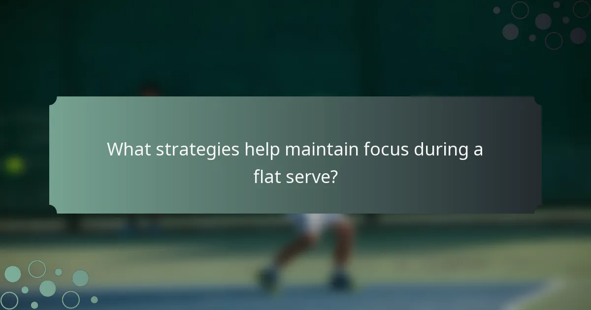 What strategies help maintain focus during a flat serve?