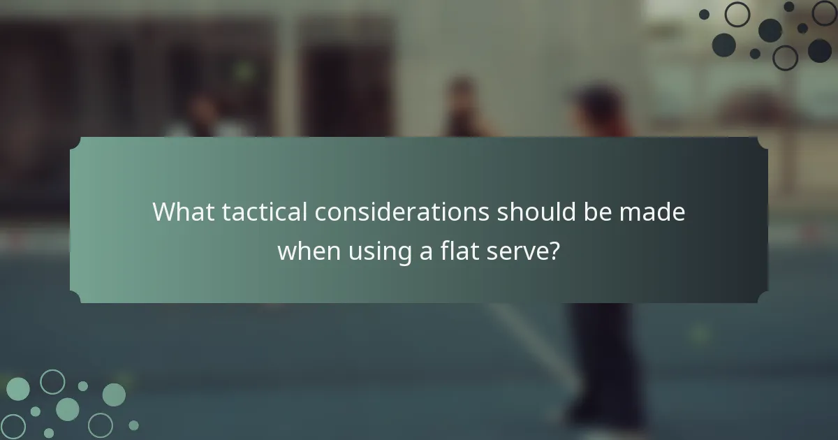 What tactical considerations should be made when using a flat serve?