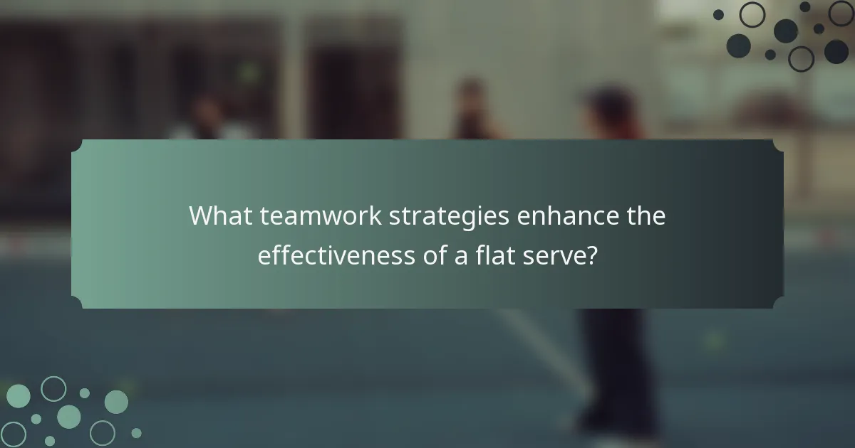 What teamwork strategies enhance the effectiveness of a flat serve?