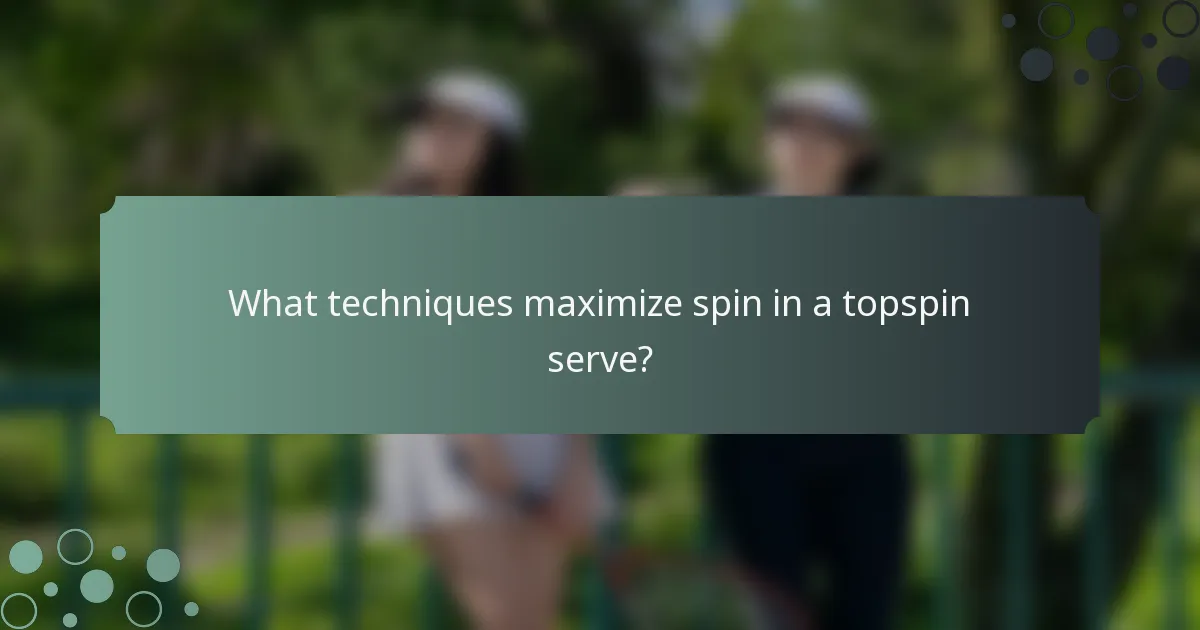 What techniques maximize spin in a topspin serve?