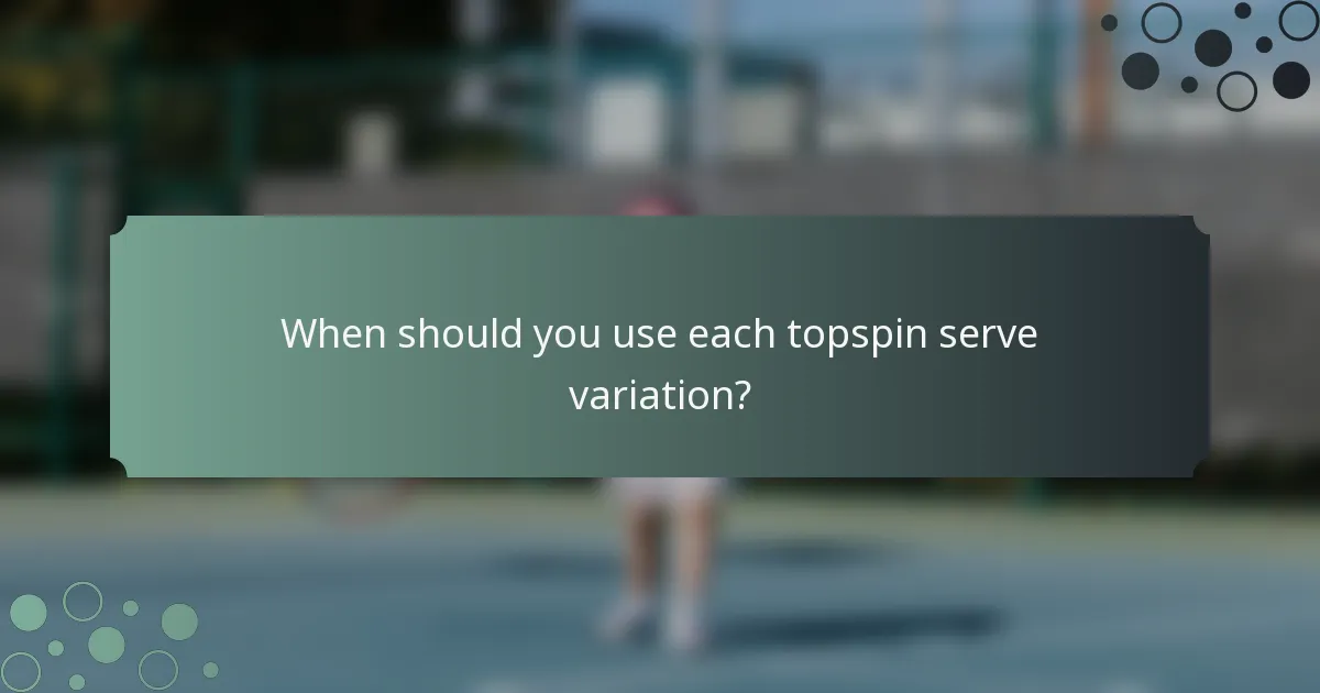 When should you use each topspin serve variation?