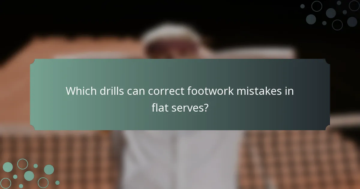 Which drills can correct footwork mistakes in flat serves?
