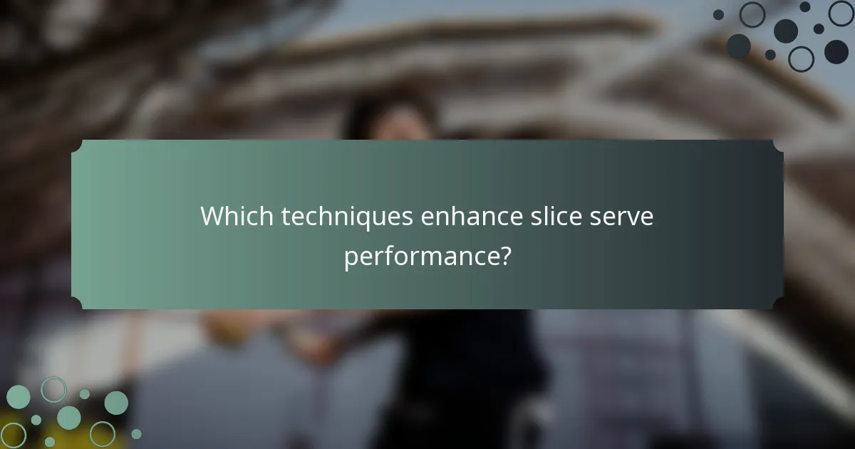 Which techniques enhance slice serve performance?