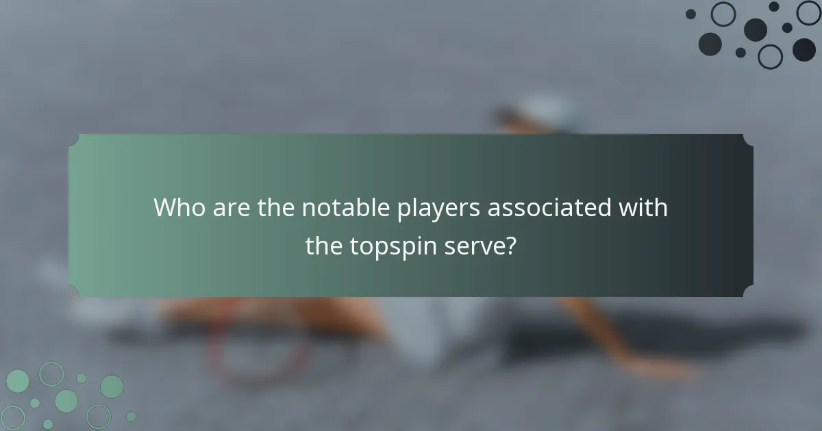 Who are the notable players associated with the topspin serve?